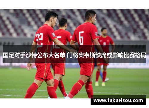 国足对手沙特公布大名单 门将奥韦斯缺席或影响比赛格局