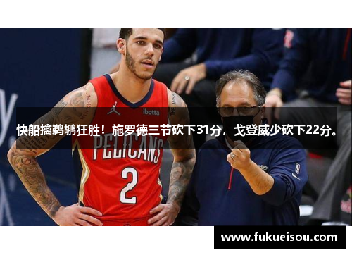 快船擒鹈鹕狂胜！施罗德三节砍下31分，戈登威少砍下22分。